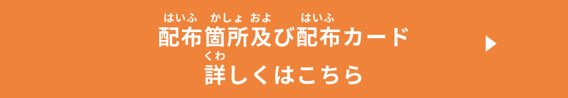 配布箇所及び配布カード 詳しくはこちら