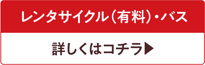 レンタサイクル(有料)・バス 詳しくはこちら