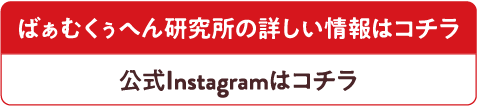 ばぁむくぅへん研究所の詳しい情報はコチラ 公式Instagramはコチラ