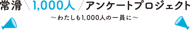 常滑1,000人アンケートプロジェクト〜わたしも1,000人の一員に〜