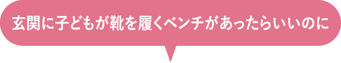 玄関に子どもが靴を履くベンチがあったらいいのに