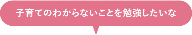 子育てのわからないことを勉強したいな