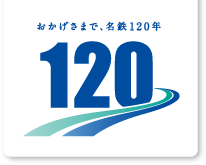 おかげさまで、名鉄120年