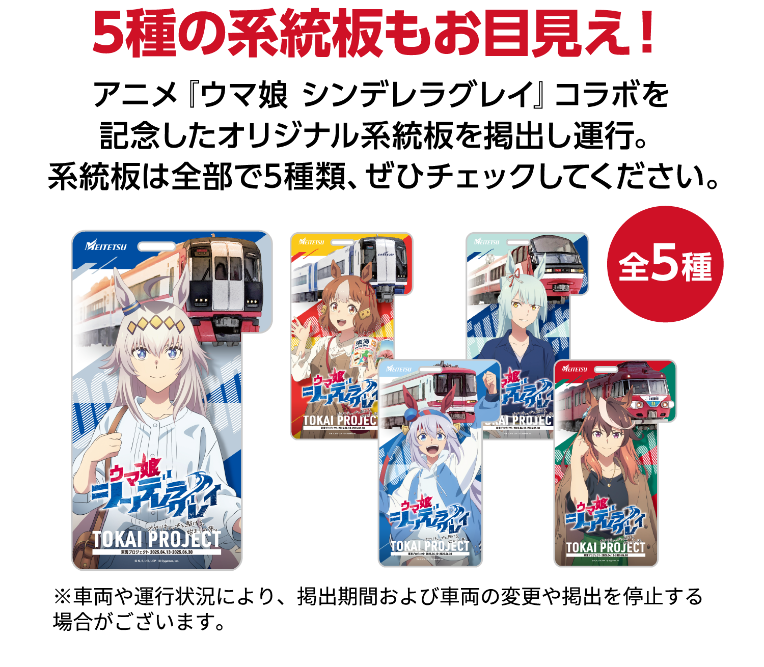 5種の系統板もお目見え！アニメ『ウマ娘 シンデレラグレイ』コラボを記念したオリジナル系統板を掲出し運行。系統板は全部で5種類、ぜひチェックしてください。全5種※車両や運行状況により、掲出期間および車両の変更や掲出を停止する場合がございます。
