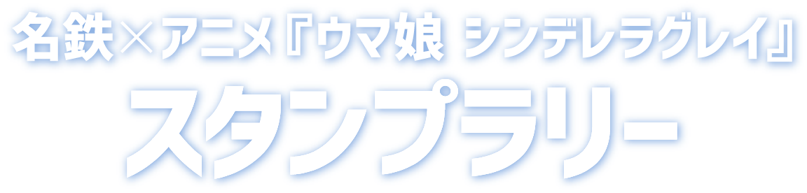 名鉄×アニメ「ウマ娘 シンデレラグレイ」スタンプラリー