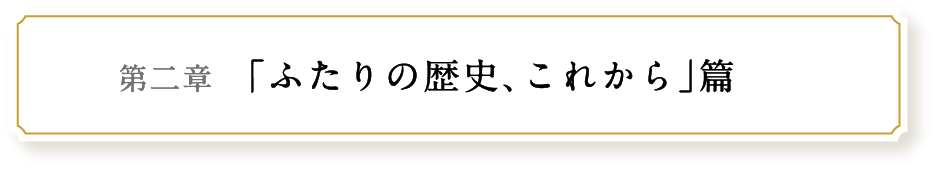 第二章 ｢ふたりの歴史､これから｣篇