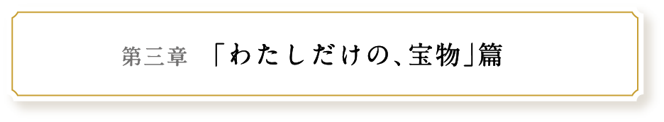 第三章 ｢わたしだけの､宝物｣篇