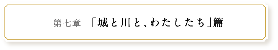 第七章 「城と川と､わたしたち」篇