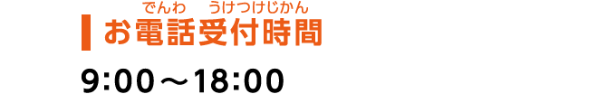 【お電話受付時間】9：00～18：00