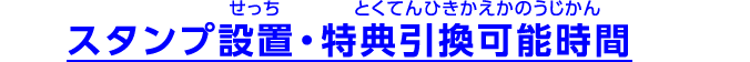 スタンプ設置・特典引換可能時間
