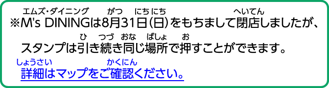 ※M's DININGは8月31日（日）をもちまして閉店しましたが、スタンプは引き続き同じ場所で押すことができます。詳細はマップをご確認ください。