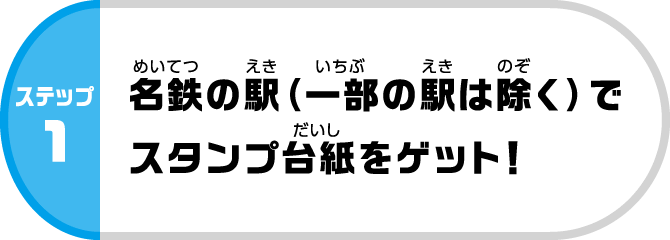 ステップ1：名鉄の駅（一部の駅は除く）でスタンプ台紙をゲット！
