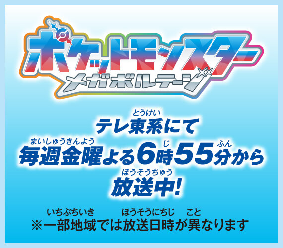 ポケットモンスター メガボルテージ テレ東系にて毎週金曜よる6時55分から放送中！ ※一部地域では放送日時が異なります