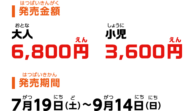 【発売金額】大人6,800円、小児3,600円【発売期間】7月19日（土）〜9月14日（日）