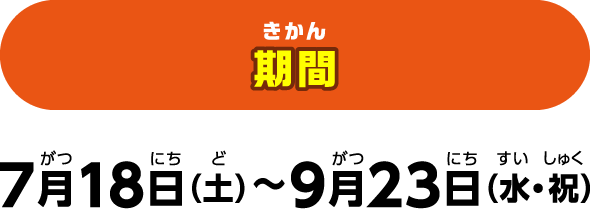期間：7月18日（土）〜9月23日（水・祝）