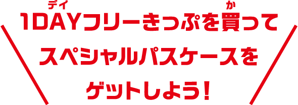 1DAYフリーきっぷを買ってスペシャルパスケースをゲットしよう！