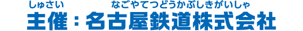 主催：名古屋鉄道株式会社