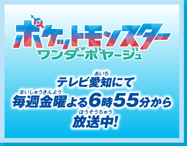 ポケットモンスター ワンダーボヤージュ テレビ愛知にて毎週金曜よる6時55分から放送中！