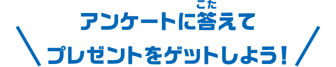 アンケートに答えてプレゼントをゲットしよう！