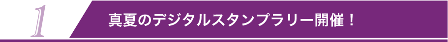 1 真夏のデジタルスタンプラリー開催！