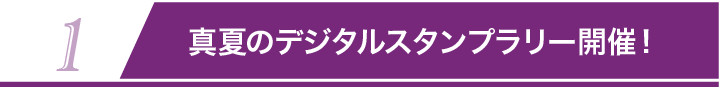 1 真夏のデジタルスタンプラリー開催！