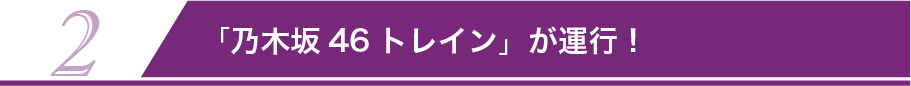 2 「乃木坂トレイン」運行！